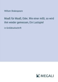 Title: Maaï¿½ fï¿½r Maaï¿½; Oder, Wie einer miï¿½t, so wird ihm wieder gemessen, Ein Lustspiel: in Groï¿½druckschrift, Author: William Shakespeare