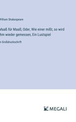 Maaï¿½ fï¿½r Maaï¿½; Oder, Wie einer miï¿½t, so wird ihm wieder gemessen, Ein Lustspiel: in Groï¿½druckschrift