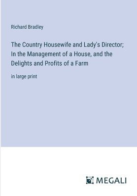 the Country Housewife and Lady's Director; Management of a House, Delights Profits Farm: large print