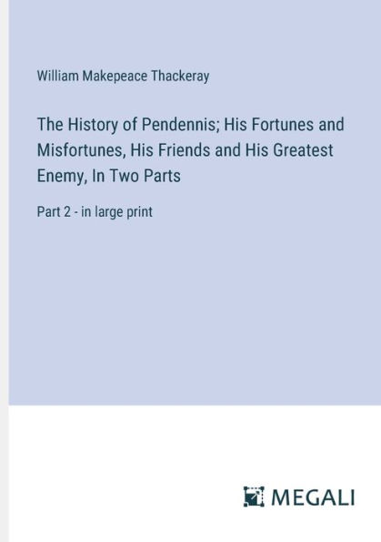 The History of Pendennis; His Fortunes and Misfortunes, Friends Greatest Enemy, Two Parts: Part 2 - large print
