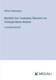 Title: Macbeth; Das Trauerspiel, ï¿½bersetzt von Christoph Martin Wieland: in Groï¿½druckschrift, Author: William Shakespeare