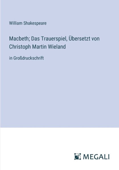 Macbeth; Das Trauerspiel, �bersetzt von Christoph Martin Wieland: Gro�druckschrift