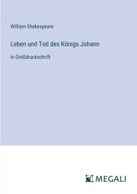 Title: Leben und Tod des Kï¿½nigs Johann: in Groï¿½druckschrift, Author: William Shakespeare