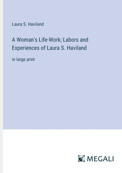 A Woman's Life-Work; Labors and Experiences of Laura S. Haviland: large print