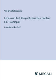 Title: Leben und Tod Kï¿½nigs Richard des zweiten; Ein Trauerspiel: in Groï¿½druckschrift, Author: William Shakespeare