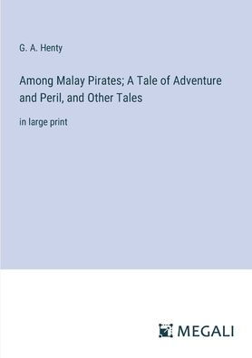 Among Malay Pirates; A Tale of Adventure and Peril, Other Tales: large print