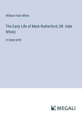 The Early Life of Mark Rutherford; (W. Hale White): large print