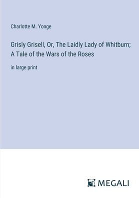 Grisly Grisell, Or, the Laidly Lady of Whitburn; A Tale Wars Roses: large print