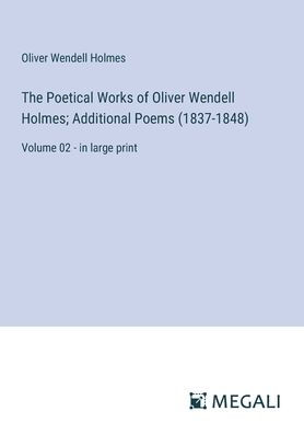 The Poetical Works of Oliver Wendell Holmes; Additional Poems (1837-1848): Volume 02 - large print