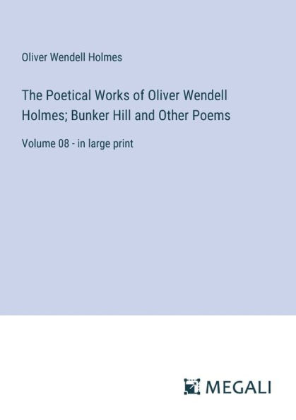 The Poetical Works of Oliver Wendell Holmes; Bunker Hill and Other Poems: Volume 08 - large print