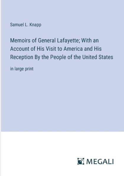 Memoirs of General Lafayette; With an Account His Visit to America and Reception By the People United States: large print