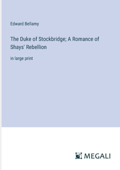 The Duke of Stockbridge; A Romance Shays' Rebellion: large print