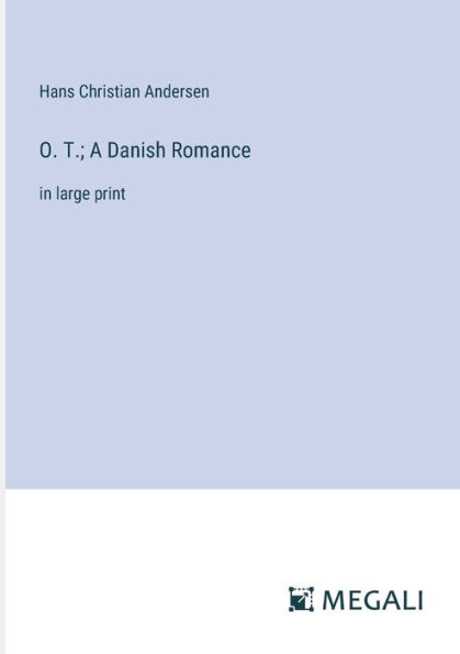 O. T.; A Danish Romance: in large print