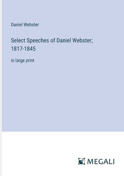 Select Speeches of Daniel Webster; 1817-1845: large print