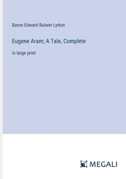 Eugene Aram; A Tale, Complete: large print