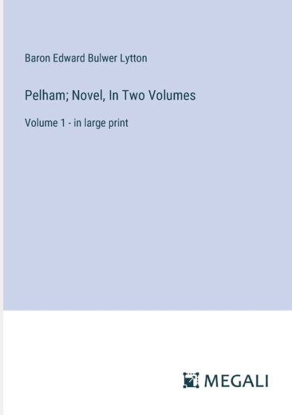 Pelham; Novel, Two Volumes: Volume 1 - large print