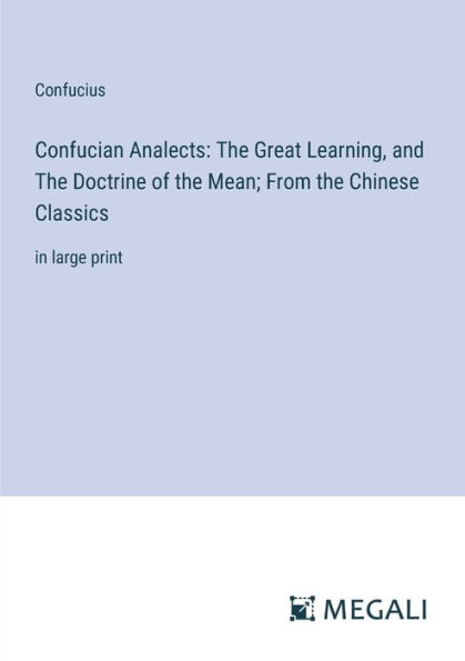 Confucian Analects: the Great Learning, and Doctrine of Mean; From Chinese Classics: large print