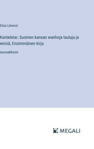 Title: Kanteletar; Suomen kansan wanhoja lauluja ja wirsiï¿½, Ensimmï¿½inen kirja: suuraakkosin, Author: Elias Lïnnrot