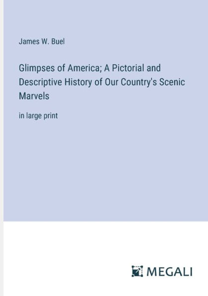 Glimpses of America; A Pictorial and Descriptive History Our Country's Scenic Marvels: large print