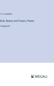 Title: Birds, Beasts and Flowers; Poems: in large print, Author: D. H. Lawrence