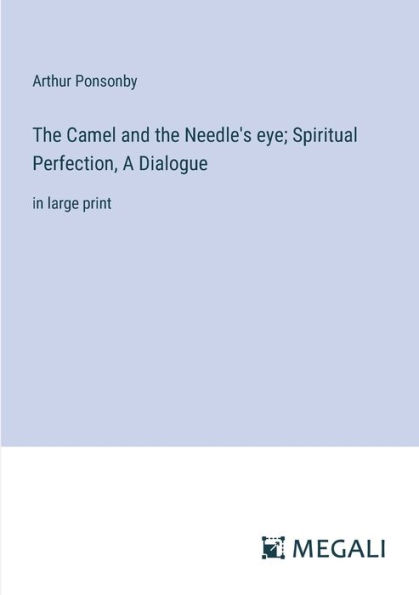 the Camel and Needle's eye; Spiritual Perfection, A Dialogue: large print