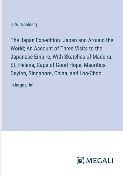the Japan Expedition. and Around World; An Account of Three Visits to Japanese Empire, With Sketches Madeira, St. Helena, Cape Good Hope, Mauritius, Ceylon, Singapore, China, Loo-Choo: large print