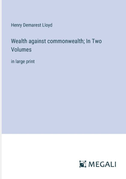 Wealth against commonwealth; Two Volumes: large print