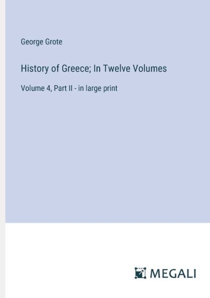 History of Greece; Twelve Volumes: Volume 4, Part II - large print