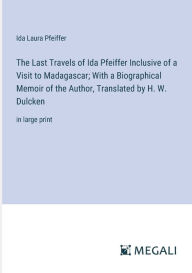 Title: The Last Travels of Ida Pfeiffer Inclusive of a Visit to Madagascar; With a Biographical Memoir of the Author, Translated by H. W. Dulcken: in large print, Author: Ida Laura Pfeiffer