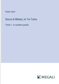 Title: Storia di Milano; In Tre Tomo: Tomo I - in caratteri grandi, Author: Pietro Verri