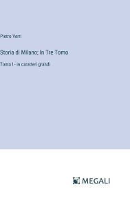 Title: Storia di Milano; In Tre Tomo: Tomo I - in caratteri grandi, Author: Pietro Verri