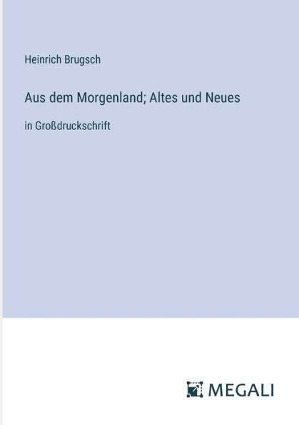 Aus dem Morgenland; Altes und Neues: Groï¿½druckschrift