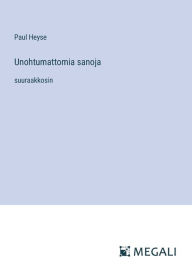 Title: Unohtumattomia sanoja: suuraakkosin, Author: Paul Heyse