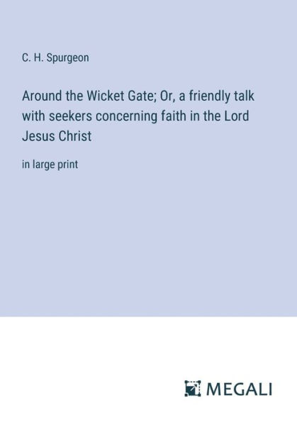 Around the Wicket Gate; Or, a friendly talk with seekers concerning faith Lord Jesus Christ: large print