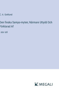 Title: Den finska Sampo-myten; Nï¿½rmare Uttydd Och Fï¿½rklarad Af: i stor stil, Author: C a Gottlund