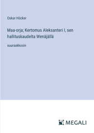 Title: Maa-orja; Kertomus Aleksanteri I, sen hallituskaudelta Wenï¿½jï¿½llï¿½: suuraakkosin, Author: Oskar Hïcker