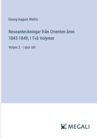 Title: Reseanteckningar frï¿½n Orienten ï¿½ren 1843-1849; I Tvï¿½ Volymer: Volym 2 - i stor stil, Author: Georg August Wallin