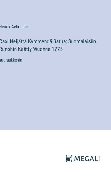 Caxi Neljï¿½ttï¿½ Kymmendï¿½ Satua; Suomalaisiin Runohin Kï¿½ï¿½tty Wuonna 1775: suuraakkosin