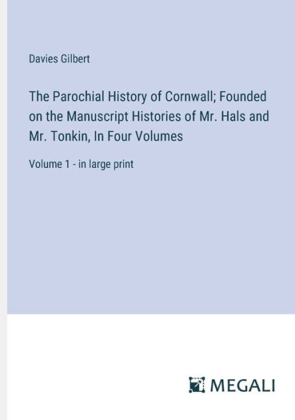 the Parochial History of Cornwall; Founded on Manuscript Histories Mr. Hals and Tonkin, Four Volumes: Volume 1 - large print