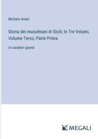 Title: Storia dei musulmani di Sicili; In Tre Volumi, Volume Terzo, Parte Prima: in caratteri grandi, Author: Michele Amari