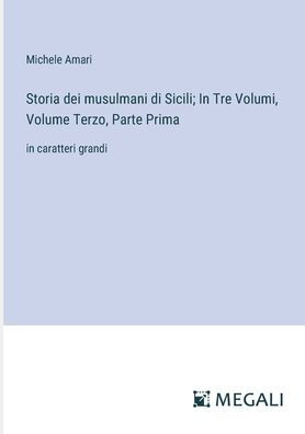 Storia dei musulmani di Sicili; Tre Volumi, Volume Terzo, Parte Prima: caratteri grandi
