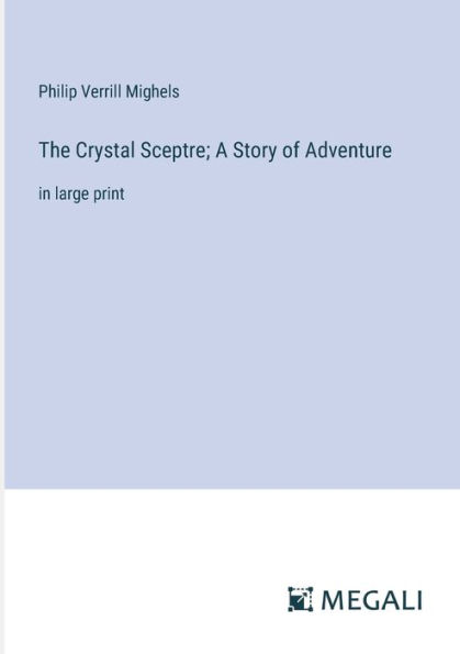 The Crystal Sceptre; A Story of Adventure: large print