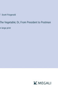 Title: The Vegetable; Or, From President to Postman: in large print, Author: F. Scott Fitzgerald