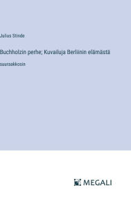 Title: Buchholzin perhe; Kuvailuja Berliinin elï¿½mï¿½stï¿½: suuraakkosin, Author: Julius Stinde