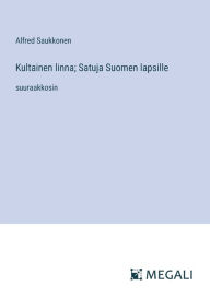 Title: Kultainen linna; Satuja Suomen lapsille: suuraakkosin, Author: Alfred Saukkonen