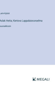 Title: Aslak Hetta; Kertova Lappalaisrunoelma: suuraakkosin, Author: Larin-Kyïsti