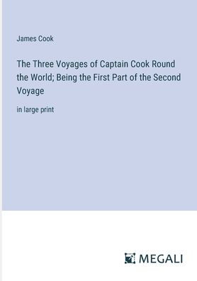 the Three Voyages of Captain Cook Round World; Being First Part Second Voyage: large print