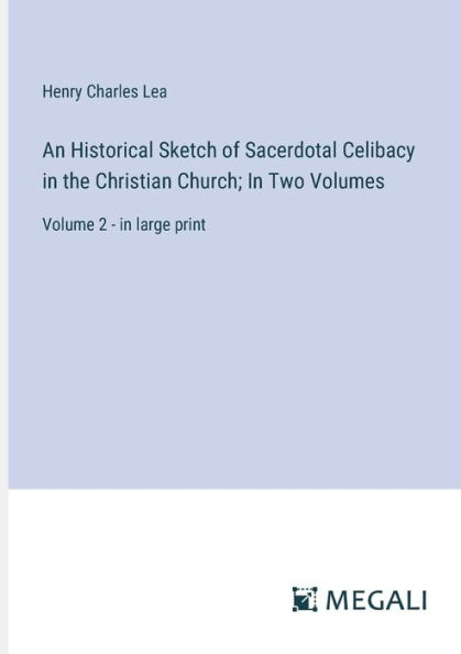 An Historical Sketch of Sacerdotal Celibacy the Christian Church; Two Volumes: Volume 2 - large print