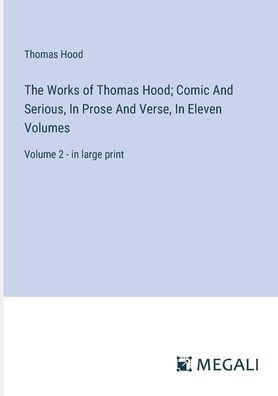 The Works of Thomas Hood; Comic And Serious, Prose Verse, Eleven Volumes: Volume 2 - large print