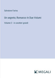 Title: Un segreto; Romanzo In Due Volumi: Volume 2 - in caratteri grandi, Author: Salvatore Farina